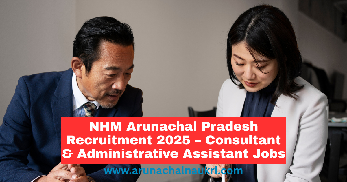 NHM Arunachal Pradesh Recruitment 2025 – Apply for Consultant (RBSK) and Programme Cum Administrative Assistant (Quality Assurance)